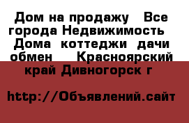 Дом на продажу - Все города Недвижимость » Дома, коттеджи, дачи обмен   . Красноярский край,Дивногорск г.